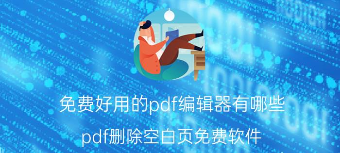 免费好用的pdf编辑器有哪些 pdf删除空白页免费软件？